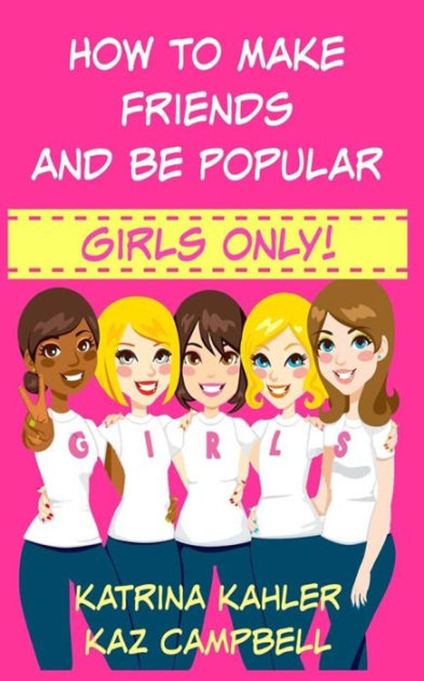 Cover Art for 9781522764380, How To Make Friends And Be Popular - Girls Only!: Girls 9-12 Learn How to be More Confident, Popular and Have More Friends by Kaz Campbell