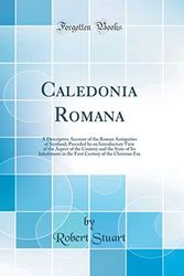 Cover Art for 9780484718448, Caledonia Romana: A Descriptive Account of the Roman Antiquities of Scotland; Preceded by an Introductory View of the Aspect of the Country and the ... of the Christian Era (Classic Reprint) by Robert Stuart