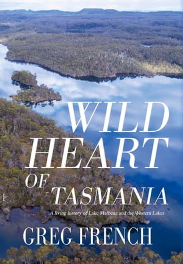 Cover Art for 9781922930941, Wild Heart of Tasmania by Greg French