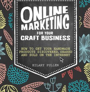 Cover Art for 9781446369029, Online Marketing for Your Craft Business: How to get your handmade products discovered, shared and sold on the internet by Hilary Pullen