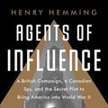 Cover Art for 9781541742147, Agents of Influence: A British Campaign, a Canadian Spy, and the Secret Plot to Bring America into World War II by Henry Hemming