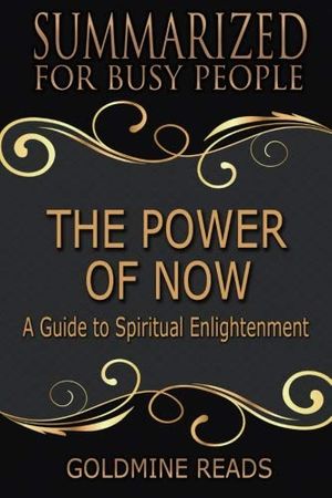 Cover Art for 9781726276139, Summary: The Power of Now - Summarized for Busy People: A Guide to Spiritual Enlightenment: Based on the Book by Eckhart Tolle by Goldmine Reads