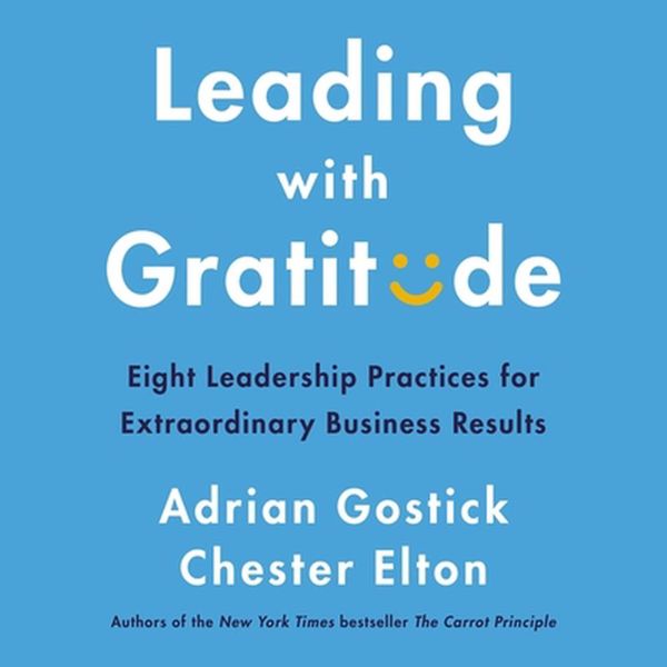 Cover Art for 9781094115337, Leading with Gratitude: 8 Leadership Practices for Extraordinary Business Results by Adrian Gostick, Chester Elton