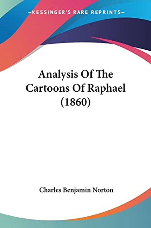 Cover Art for 9781120153340, Analysis of the Cartoons of Raphael (1860) by Charles Benjamin Norton
