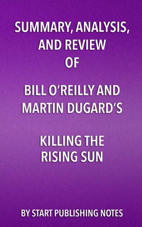 Cover Art for 9781635966411, Summary, Analysis, and Review  of Bill O'Reilly and Martin Dugard's  Killing the: How America Vanquished Japan by Start Publishing Notes