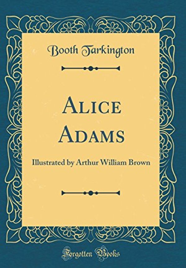 Cover Art for 9780266852544, Alice Adams: Illustrated by Arthur William Brown (Classic Reprint) by Booth Tarkington