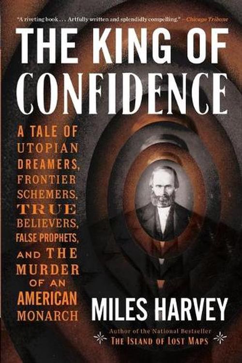 Cover Art for 9780316463607, The King of Confidence: A Tale of Utopian Dreamers, Frontier Schemers, True Believers, False Prophets, and the Murder of an American Monarch by Miles Harvey