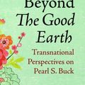 Cover Art for 9781946684752, Beyond the Good Earth: Transnational Perspectives on Pearl S. Buck by 