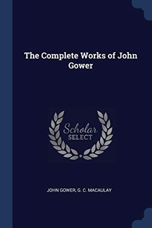 Cover Art for 9781376950434, The Complete Works of John Gower by John Gower,G C Macaulay