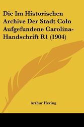 Cover Art for 9781120434340, Die Im Historischen Archive Der Stadt Coln Aufgefundene Carolina-Handschrift R1 (1904) by Arthur Hering