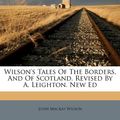Cover Art for 9781178948769, Wilson's Tales of the Borders, and of Scotland. Revised by A. Leighton. New Ed by John MacKay Wilson