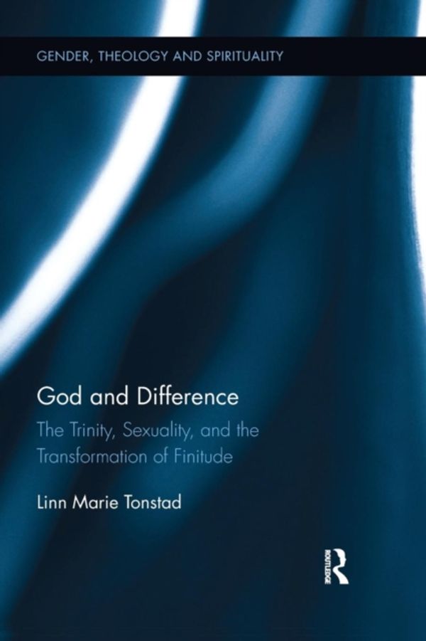 Cover Art for 9781138554542, God and Difference: The Trinity, Sexuality, and the Transformation of Finitude (Gender Theology and Spirituali) by Linn Marie Tonstad