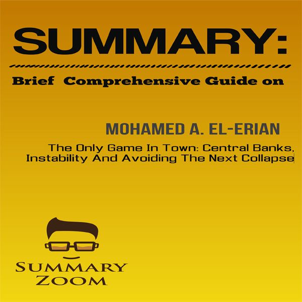 Cover Art for B01J28PO4M, Brief Comprehensive Guide on Mohamed A. El-Erian's The Only Game in Town: Central Banks, Instability, and Avoiding the Next Collapse: Summary Zoom, Book 7 (Unabridged) by Unknown