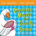 Cover Art for 9780230700604, Chocolate Mousse for Greedy Goose by Julia Donaldson