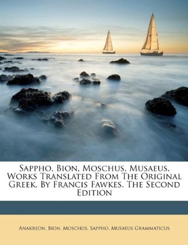 Cover Art for 9781173717766, Sappho, Bion, Moschus, Musaeus. Works Translated from the Original Greek, by Francis Fawkes. the Second Edition by Moschos Bion