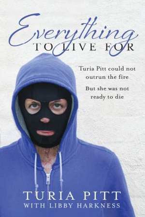 Cover Art for 9780857985965, Everything to Live for: the Inspirational Story of Turia Pitt by Turia Pitt