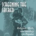 Cover Art for 2370003806021, Screening the Sacred: Religion, Myth, and Ideology in Popular American Film by Joel Martin, Jr. Ostwalt, Conrad E.