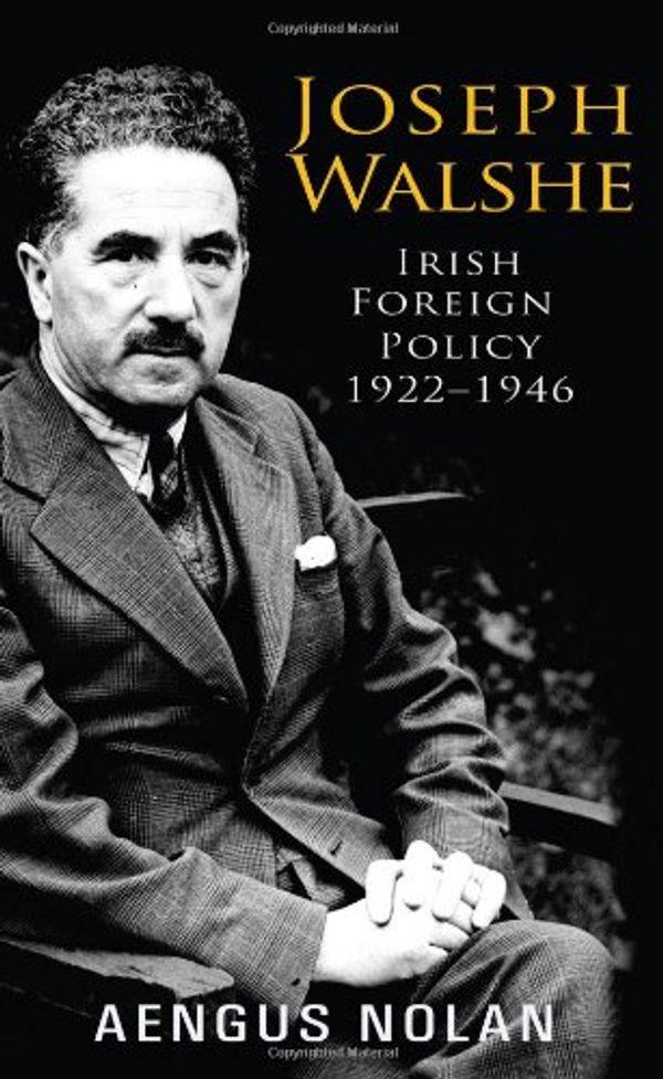 Cover Art for 9781856355803, Joseph Walshe: Irish Foreign Policy 1922 - 1946 by Aengus Nolan