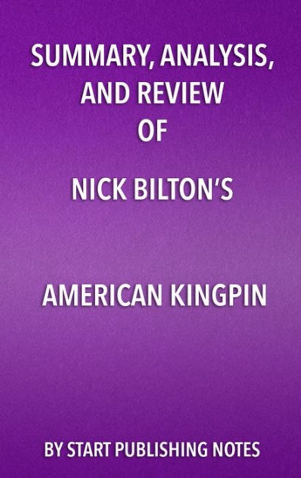 Cover Art for 9781635967081, Summary, Analysis, and Review of Nick Bilton's American Kingpin: The Epic Hunt for the Criminal Mastermind Behind the Silk Road by Start Publishing Notes