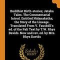 Cover Art for 9780342593651, Buddhist Birth-stories; Jataka Tales. The Commentarial Introd. Entitled Nidanakatha; the Story of the Lineage. Translated From V. Fausböll's ed. of ... Davids. New and rev. ed. by Mrs. Rhys Davids by Thomas William Rhys Davids