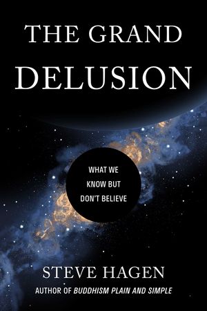 Cover Art for 9781614296799, The Grand Delusion: What We Know But Don't Believe by Steve Hagen