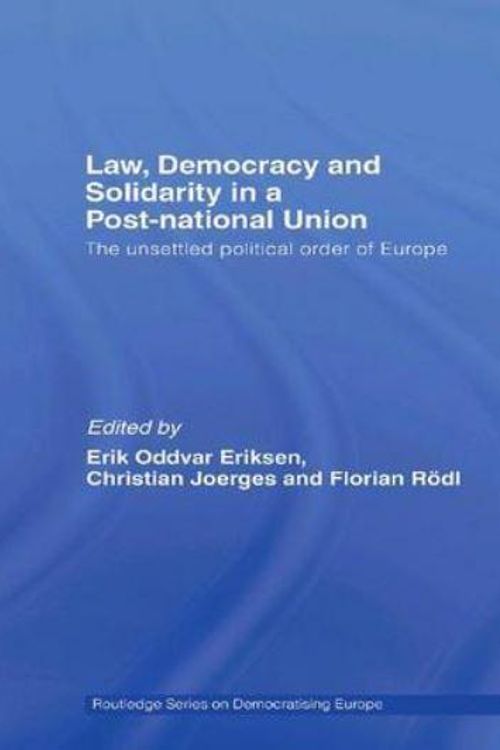 Cover Art for 9781138979505, Law, Democracy and Solidarity in a Post-National Union: The Unsettled Political Order of Europe (Routledge Studies on Democratising Europe) by Erik Oddvar Eriksen