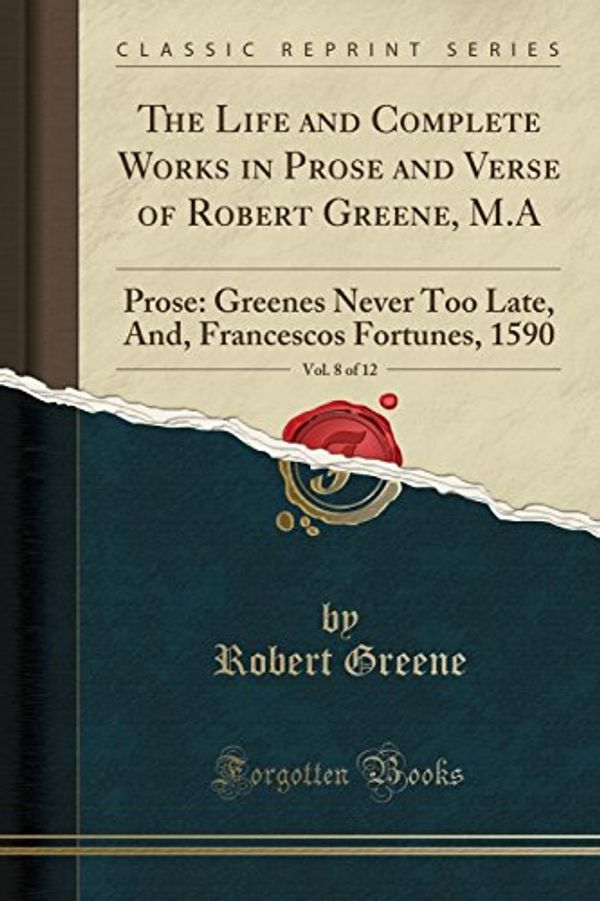 Cover Art for 9781333079277, The Life and Complete Works in Prose and Verse of Robert Greene, M.A, Vol. 8 of 12: Prose: Greenes Never Too Late, And, Francescos Fortunes, 1590 (Classic Reprint) by Robert Greene