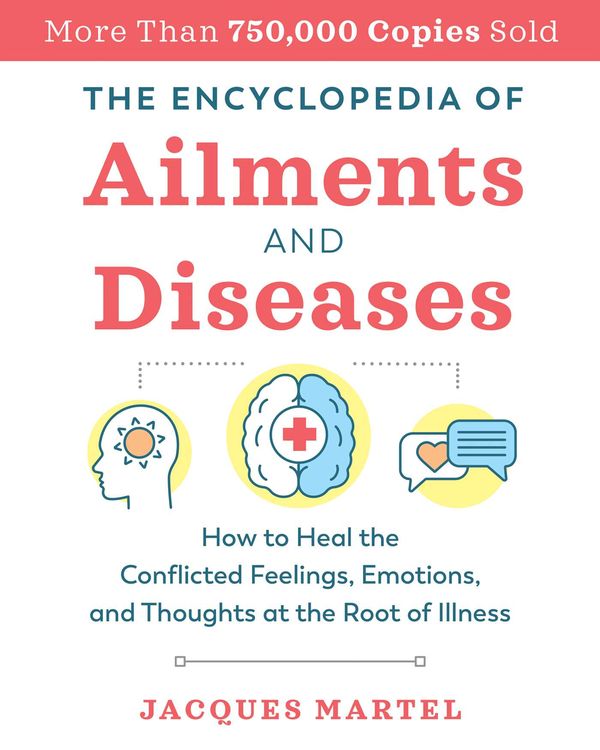 Cover Art for 9781644111895, The Encyclopedia of Ailments and Diseases: How to Heal the Conflicted Feelings, Emotions, and Thoughts at the Root of Illness by Jacques Martel