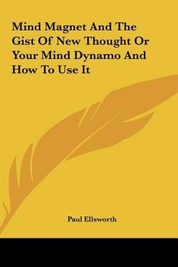 Cover Art for 9781161500073, Mind Magnet and the Gist of New Thought or Your Mind Dynamo Mind Magnet and the Gist of New Thought or Your Mind Dynamo and How to Use It and How to Use It by Paul Ellsworth