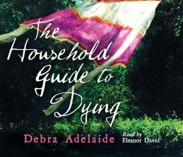 Cover Art for 9780007293766, The Household Guide to Dying by Debra Adelaide, Kati Nicholl, Eleanor David