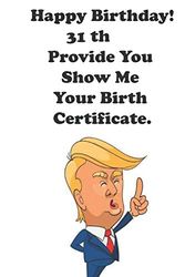 Cover Art for 9798602041972, Funny Donald Trump Happy Birthday! 31 Provide You Show Me Your Birth Certificate.: Donald Trump 31 Birthday Gift - Impactful 31 Years Old Wishes, ... 100 Pages, Soft Matte Cover, 6 x 9 In by Funny Gift Birthday Donaldtrump