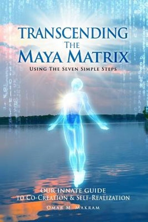 Cover Art for 9781985316379, Transcending the Maya Matrix: Using the Seven simple Steps: Our Innate Guide to Co-Creation & Self-Realization by Omar M Makram