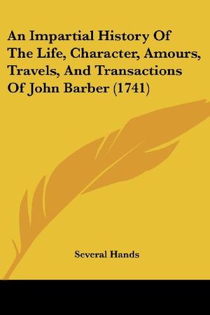 Cover Art for 9781104613082, An Impartial History of the Life, Character, Amours, Travels, and Transactions of John Barber (1741) by Unknown