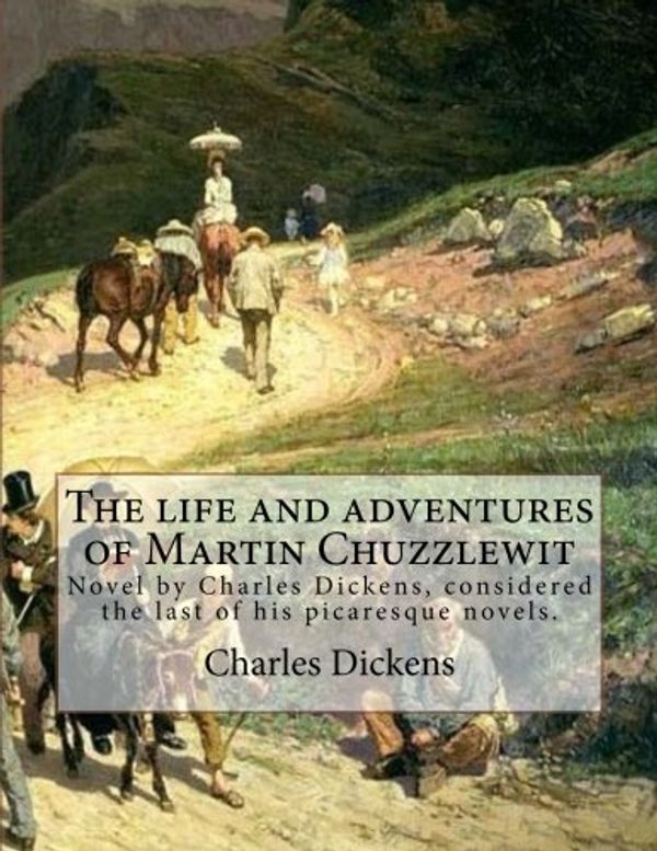 Cover Art for 9781981599400, The life and adventures of Martin Chuzzlewit.  By: Charles Dickens , Illustrated By: Phiz (Hablot Knight Browne).: The Life and Adventures of Martin ... considered the last of his picaresque novels. by (Hablot Knight Browne), Phiz, Charles Dickens