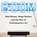 Cover Art for 9781610398404, Boom: Mad Money, Mega Dealers, and the Rise of Contemporary Art by Michael Shnayerson