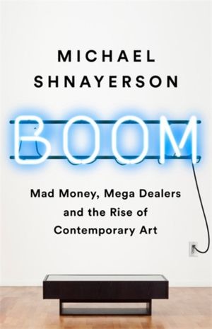 Cover Art for 9781610398404, Boom: Mad Money, Mega Dealers, and the Rise of Contemporary Art by Michael Shnayerson
