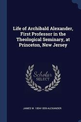 Cover Art for 9781340390525, Life of Archibald Alexander, First Professor in the Theological Seminary, at Princeton, New Jersey by James W Alexander