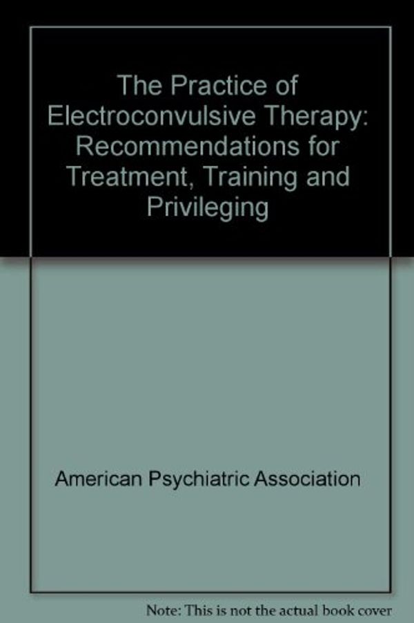 Cover Art for 9780890422298, The Practice of Electroconvulsive Therapy: Recommendations for Treatment Training and Privileging : A Task Force Report of the American Psychiatric by American Psychiatric Association. Task Force on Electroconvulsive Ther