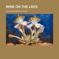 Cover Art for 9781154889642, Wine on the Lees by John A. Steuart