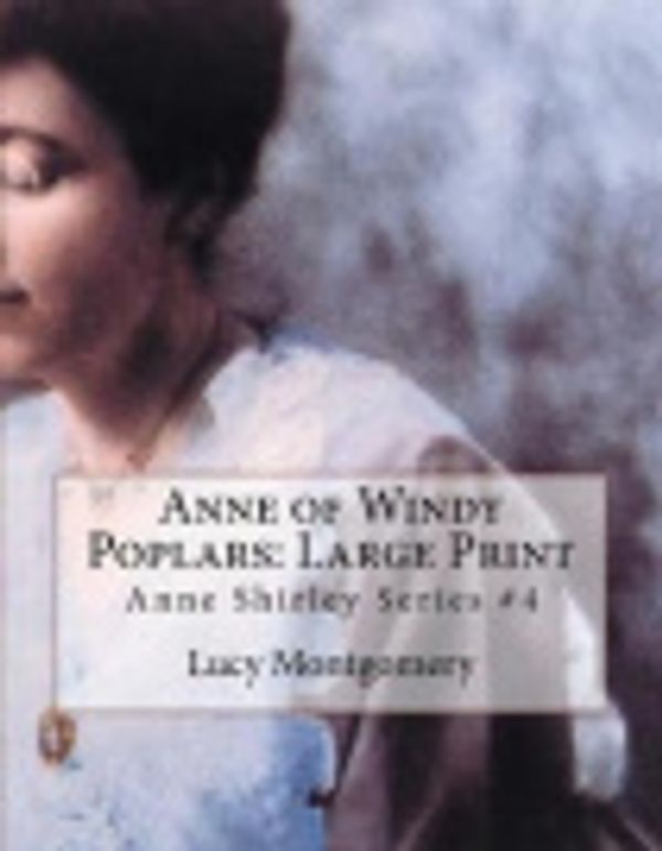 Cover Art for 9781981816668, Anne of Windy Poplars: Large Print: Anne Shirley Series #4 by L. M. Montgomery