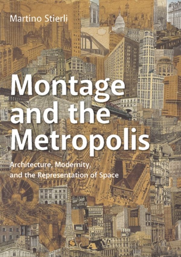 Cover Art for 9780300248340, Montage and the Metropolis: Architecture, Modernity, and the Representation of Space by Martino Stierli