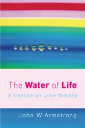Cover Art for 9780091906603, The Water Of Life: A Treatise on Urine Therapy by John W. Armstrong
