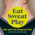 Cover Art for 9781743549728, Eat. Sweat. Play: How Sport Can Change Our Lives by Anna Kessel