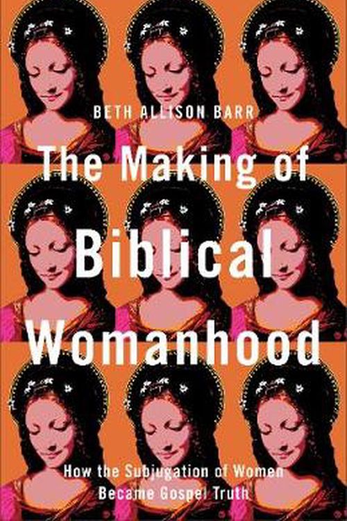Cover Art for 9781587434709, The Making of Biblical Womanhood: How the Subjugation of Women Became Gospel Truth by Beth Allison Barr