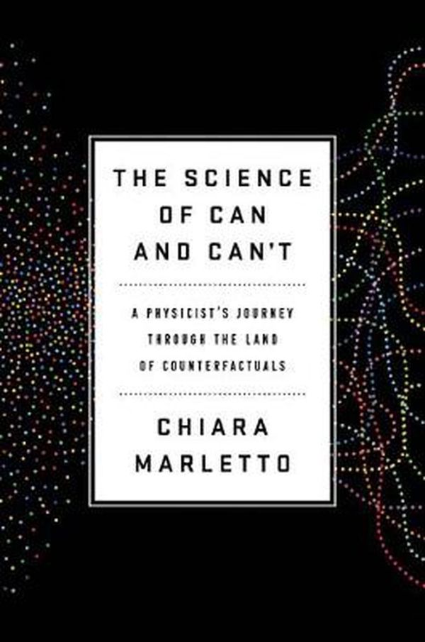 Cover Art for 9780525521921, The Science of Can and Can't: A Physicist's Journey through the Land of Counterfactuals by Chiara Marletto