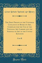 Cover Art for 9780267088645, The First Proofs of the Universal Catalogue of Books on Art, Compiled for the Use of the National Art Library and the Schools of Art in the United Kingdom, Vol. 1: A to K (Classic Reprint) by Great Britain National Art Library