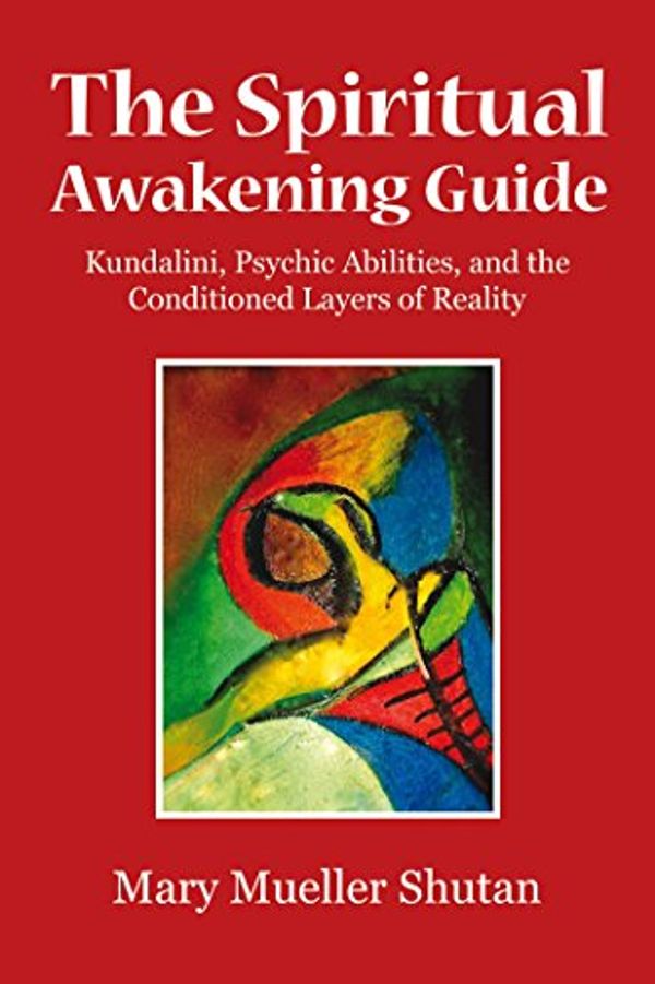 Cover Art for B078SVSYYF, The Spiritual Awakening Guide: Kundalini, Psychic Abilities, and the Conditioned Layers of Reality by Mary Mueller Shutan