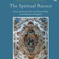 Cover Art for 9781409400639, The Spiritual Rococo: Decor and Divinity from the Salons of Paris to the Missions of Patagonia (Visual Culture in Early Modernity) by Gauvin Alexander Bailey