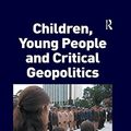 Cover Art for B072BTXP97, Children, Young People and Critical Geopolitics by Matthew C. Benwell