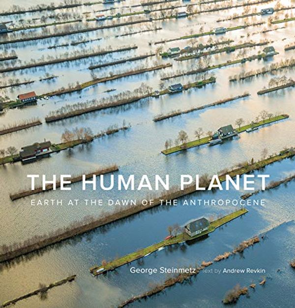 Cover Art for B07WJ5WSPC, The Human Planet: Earth at the Dawn of the Anthropocene by George Steinmetz, Andrew Revkin